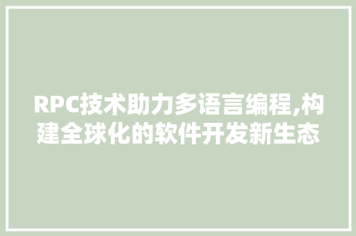 RPC技术助力多语言编程,构建全球化的软件开发新生态