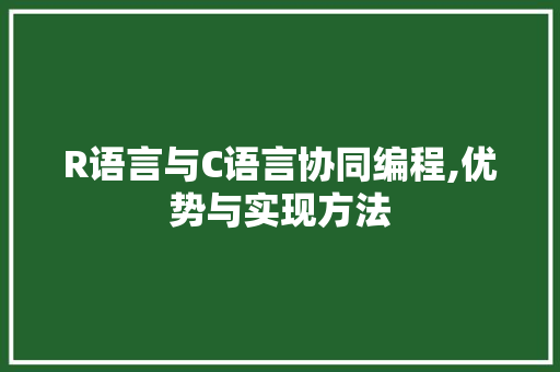 R语言与C语言协同编程,优势与实现方法