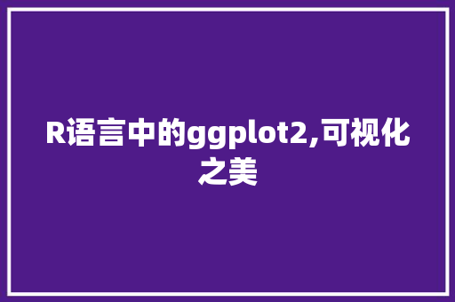 R语言中的ggplot2,可视化之美