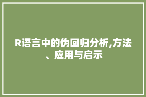 R语言中的伪回归分析,方法、应用与启示