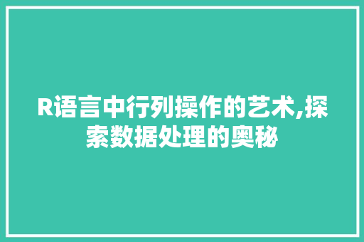 R语言中行列操作的艺术,探索数据处理的奥秘