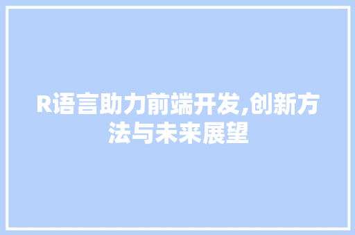 R语言助力前端开发,创新方法与未来展望