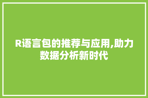 R语言包的推荐与应用,助力数据分析新时代