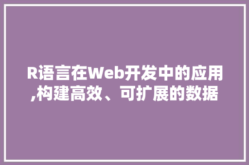 R语言在Web开发中的应用,构建高效、可扩展的数据可视化平台