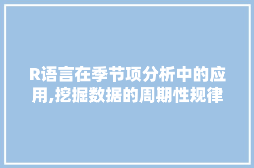 R语言在季节项分析中的应用,挖掘数据的周期性规律