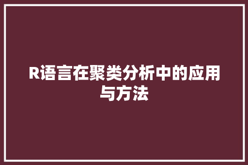 R语言在聚类分析中的应用与方法