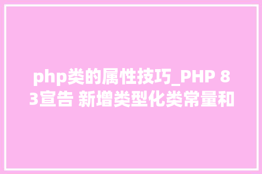 php类的属性技巧_PHP 83宣告 新增类型化类常量和覆盖属性