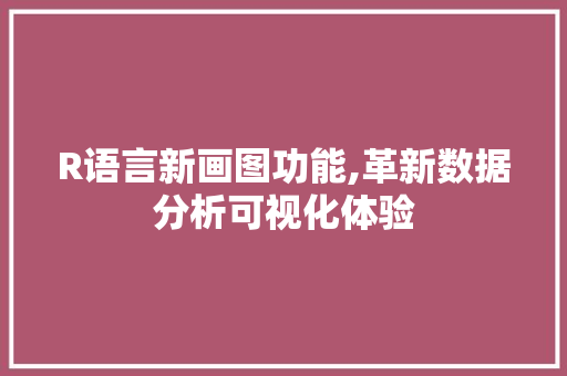 R语言新画图功能,革新数据分析可视化体验