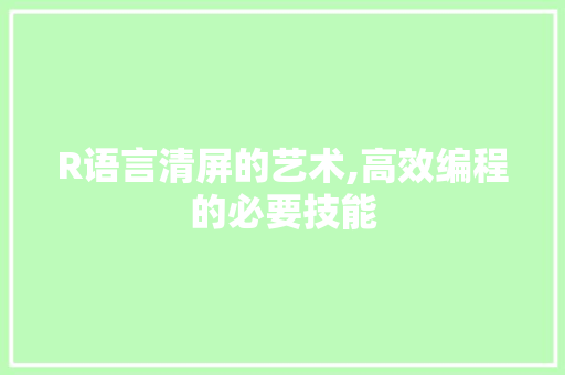 R语言清屏的艺术,高效编程的必要技能