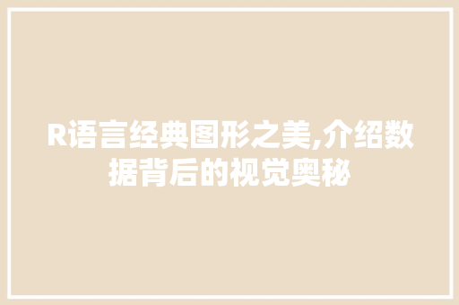 R语言经典图形之美,介绍数据背后的视觉奥秘