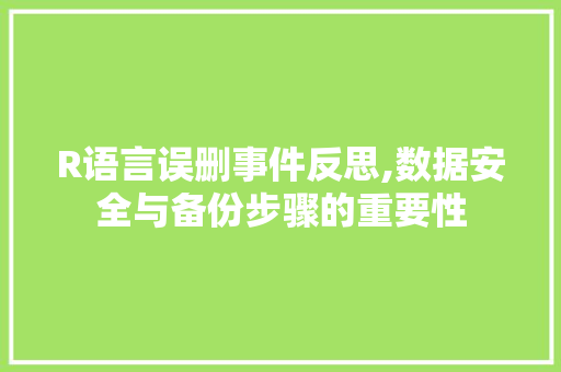 R语言误删事件反思,数据安全与备份步骤的重要性