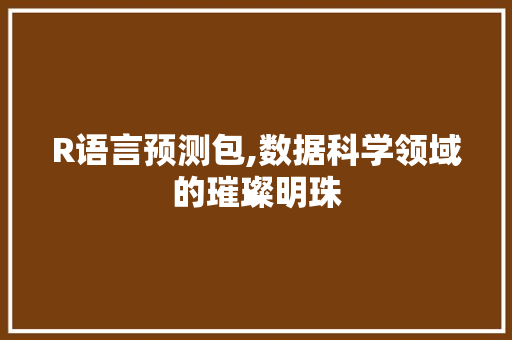R语言预测包,数据科学领域的璀璨明珠