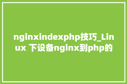 nginxindexphp技巧_Linux 下设备nginx到php的连接