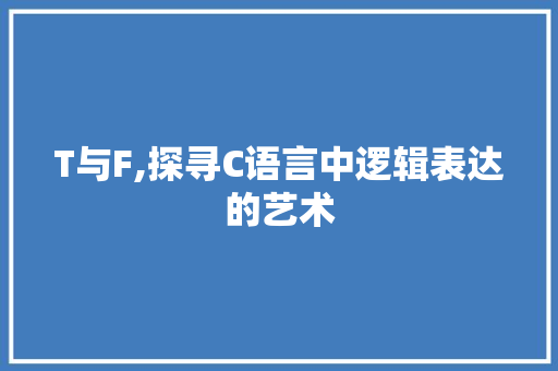 T与F,探寻C语言中逻辑表达的艺术
