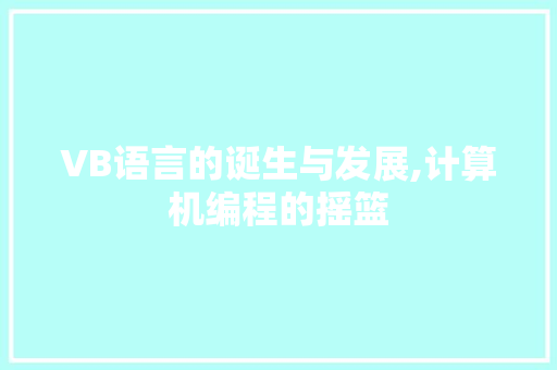 VB语言的诞生与发展,计算机编程的摇篮