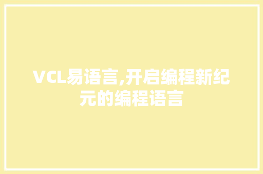 VCL易语言,开启编程新纪元的编程语言