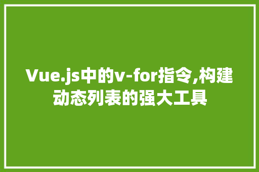 Vue.js中的v-for指令,构建动态列表的强大工具