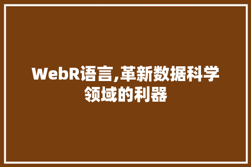 WebR语言,革新数据科学领域的利器