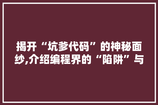 揭开“坑爹代码”的神秘面纱,介绍编程界的“陷阱”与挑战
