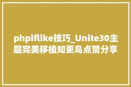 phpiflike技巧_Unite30主题完美移植知更鸟点赞分享样式教程