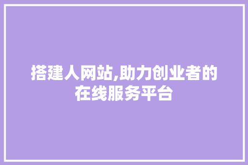 搭建人网站,助力创业者的在线服务平台