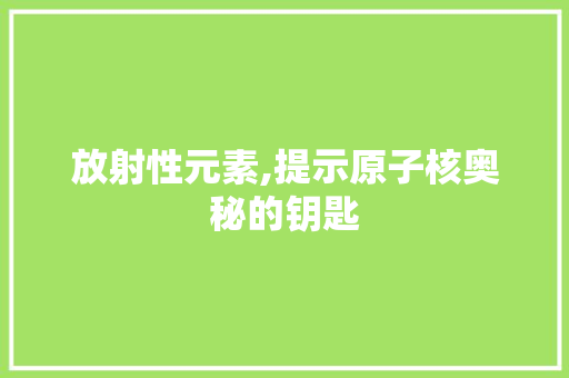 放射性元素,提示原子核奥秘的钥匙