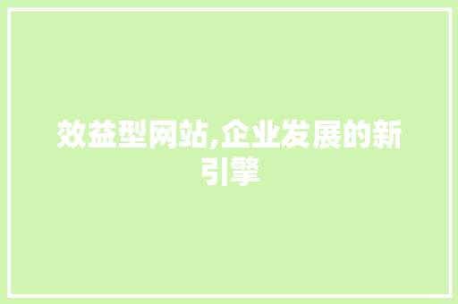 效益型网站,企业发展的新引擎
