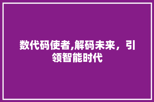 数代码使者,解码未来，引领智能时代