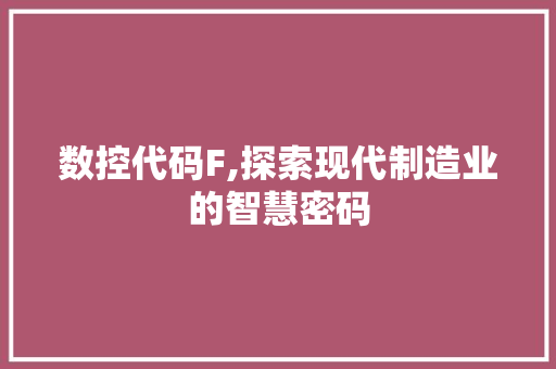 数控代码F,探索现代制造业的智慧密码