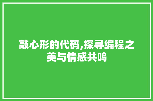 敲心形的代码,探寻编程之美与情感共鸣