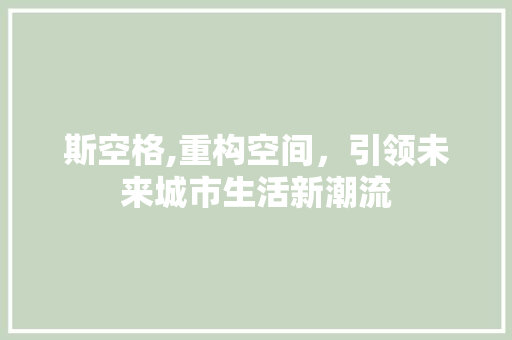 斯空格,重构空间，引领未来城市生活新潮流