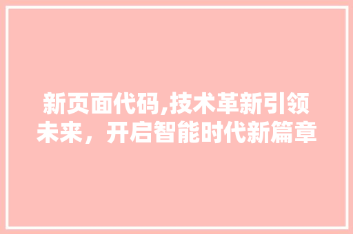 新页面代码,技术革新引领未来，开启智能时代新篇章