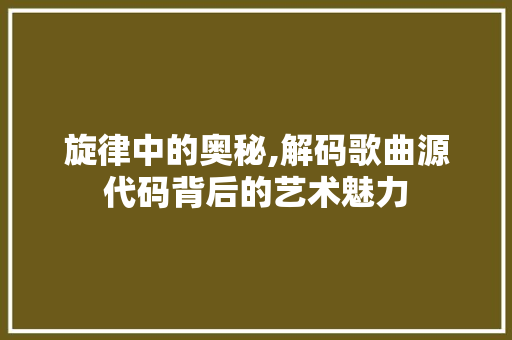 旋律中的奥秘,解码歌曲源代码背后的艺术魅力