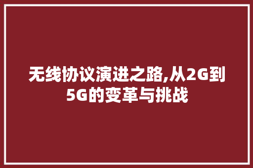 无线协议演进之路,从2G到5G的变革与挑战