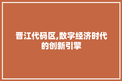 晋江代码区,数字经济时代的创新引擎
