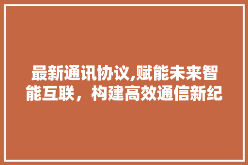最新通讯协议,赋能未来智能互联，构建高效通信新纪元
