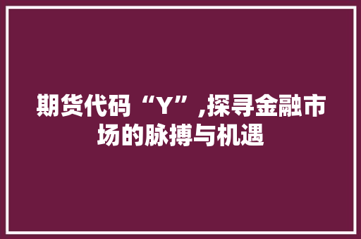 期货代码“Y”,探寻金融市场的脉搏与机遇