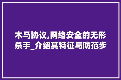 木马协议,网络安全的无形杀手_介绍其特征与防范步骤