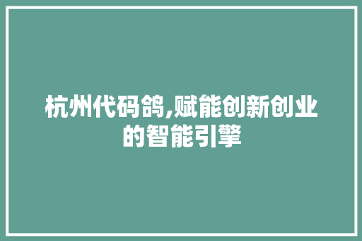 杭州代码鸽,赋能创新创业的智能引擎