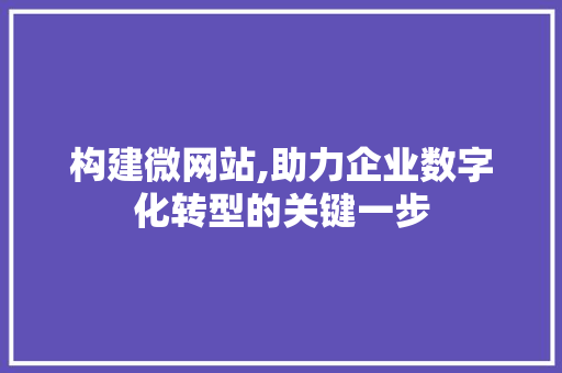构建微网站,助力企业数字化转型的关键一步