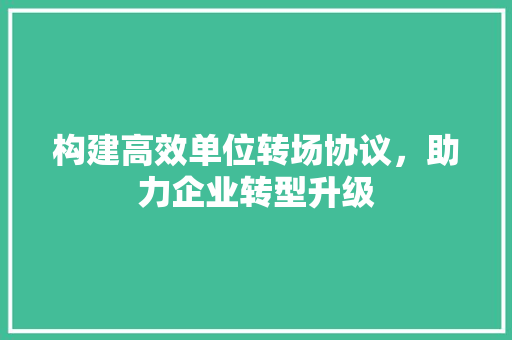 构建高效单位转场协议，助力企业转型升级