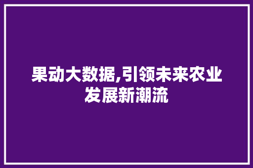 果动大数据,引领未来农业发展新潮流