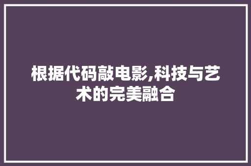 根据代码敲电影,科技与艺术的完美融合