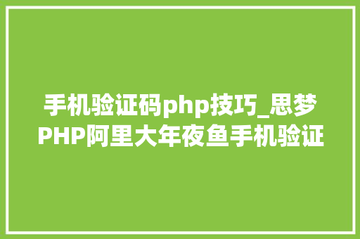 手机验证码php技巧_思梦PHP阿里大年夜鱼手机验证码