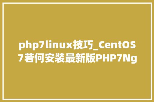 php7linux技巧_CentOS7若何安装最新版PHP7Nginx或Apache该若何设备