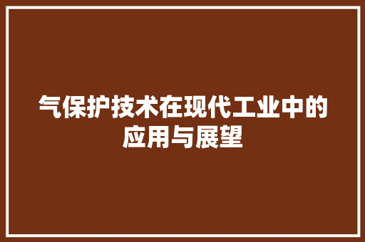 气保护技术在现代工业中的应用与展望