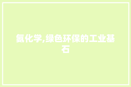 氨化学,绿色环保的工业基石