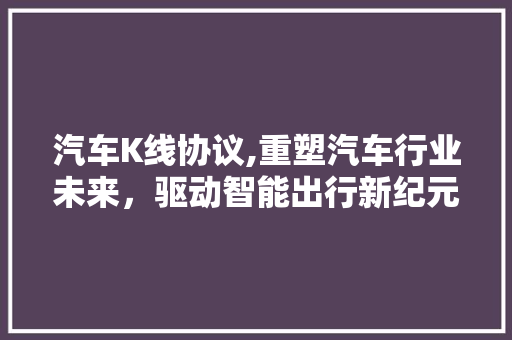 汽车K线协议,重塑汽车行业未来，驱动智能出行新纪元