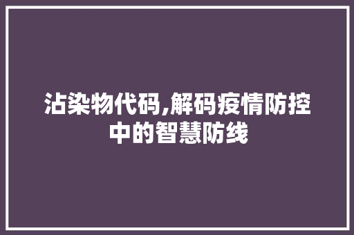 沾染物代码,解码疫情防控中的智慧防线