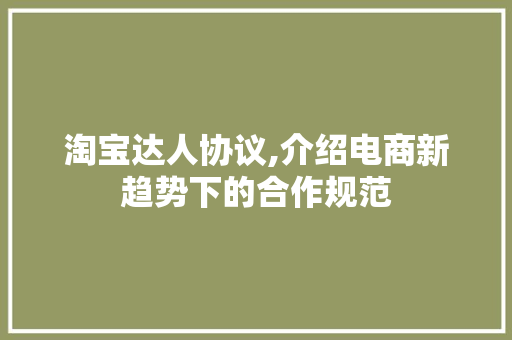 淘宝达人协议,介绍电商新趋势下的合作规范